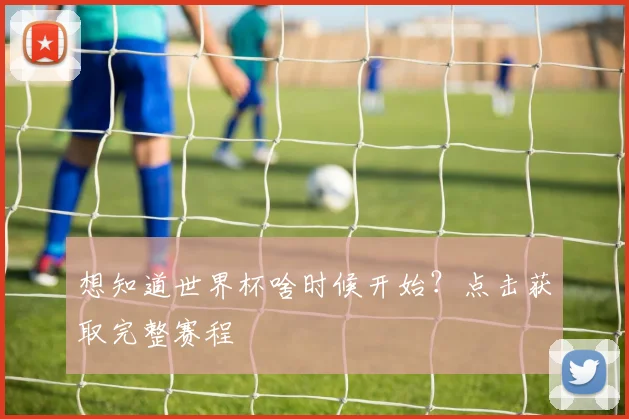 想知道世界杯啥时候开始?点击获取完整赛程