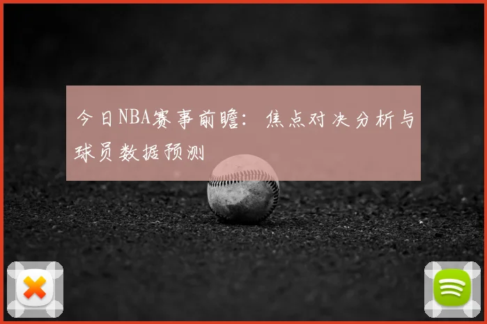 今日NBA赛事前瞻：焦点对决分析与球员数据预测