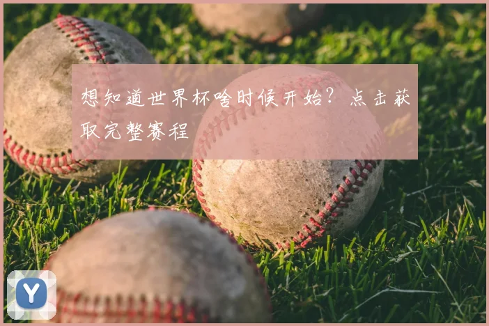 想知道世界杯啥时候开始?点击获取完整赛程