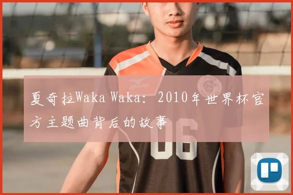 夏奇拉Waka Waka:2010年世界杯官方主题曲背后的故事