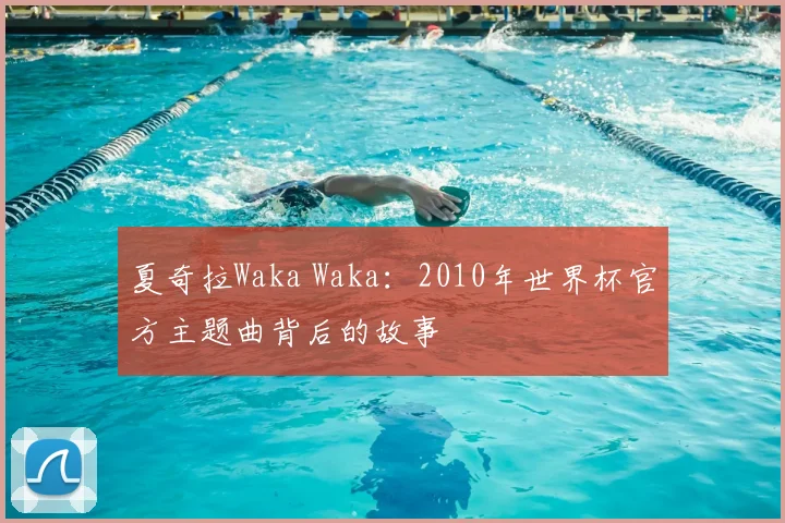夏奇拉Waka Waka:2010年世界杯官方主题曲背后的故事