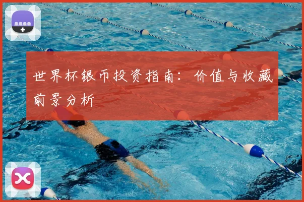 世界杯银币投资指南:价值与收藏前景分析